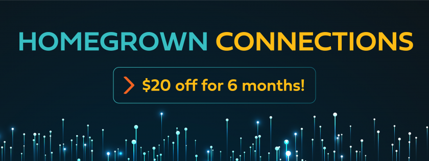 Homegrown connections 20$ off for 6 months